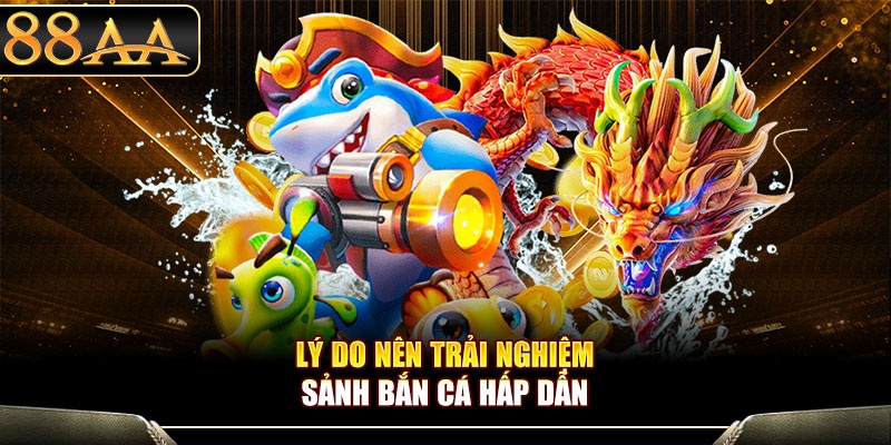 Lý do nên trải nghiệm sảnh bắn cá hấp dẫn